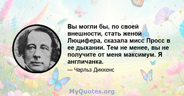 Вы могли бы, по своей внешности, стать женой Люцифера, сказала мисс Просс в ее дыхании. Тем не менее, вы не получите от меня максимум. Я англичанка.