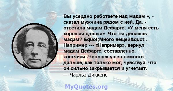 Вы усердно работаете над мадам », - сказал мужчина рядом с ней. Да, - ответила мадам Дефарге; «У меня есть хорошая сделка». Что ты делаешь, мадам? "Много вещей". Например --- «Например», вернул мадам Дефарге,