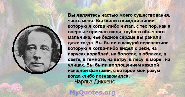 Вы являетесь частью моего существования, часть меня. Вы были в каждой линии, которую я когда -либо читал, с тех пор, как я впервые приехал сюда, грубого обычного мальчика, чье бедное сердце вы ранили даже тогда. Вы были 