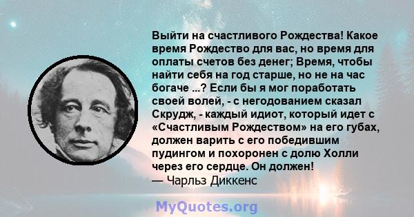 Выйти на счастливого Рождества! Какое время Рождество для вас, но время для оплаты счетов без денег; Время, чтобы найти себя на год старше, но не на час богаче ...? Если бы я мог поработать своей волей, - с негодованием 