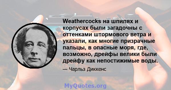 Weathercocks на шпилях и корпусах были загадочны с оттенками штормового ветра и указали, как многие призрачные пальцы, в опасные моря, где, возможно, дрейфы велики были дрейфу как непостижимые воды.