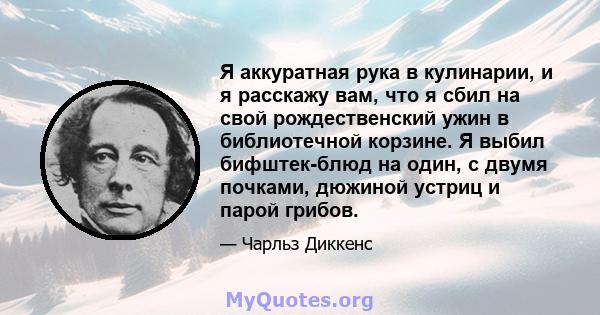 Я аккуратная рука в кулинарии, и я расскажу вам, что я сбил на свой рождественский ужин в библиотечной корзине. Я выбил бифштек-блюд на один, с двумя почками, дюжиной устриц и парой грибов.