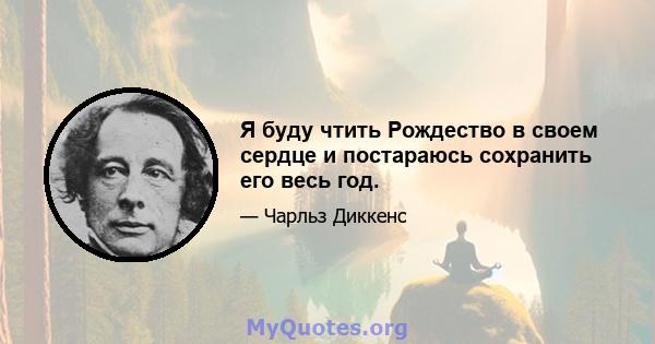 Я буду чтить Рождество в своем сердце и постараюсь сохранить его весь год.