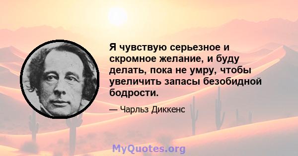 Я чувствую серьезное и скромное желание, и буду делать, пока не умру, чтобы увеличить запасы безобидной бодрости.