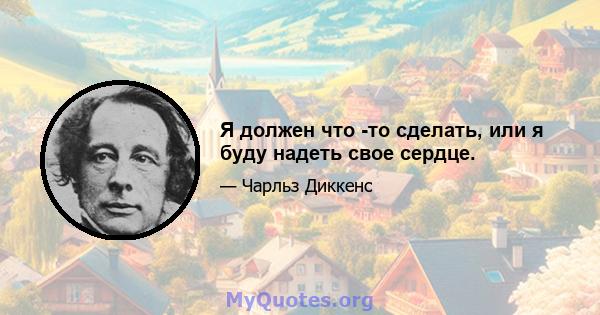 Я должен что -то сделать, или я буду надеть свое сердце.