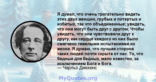 Я думал, что очень трогательно видеть этих двух женщин, грубых и потертых и избитых, так что объединенные; увидеть, что они могут быть друг с другом; Чтобы увидеть, что они чувствовали друг к другу, как сердце каждого