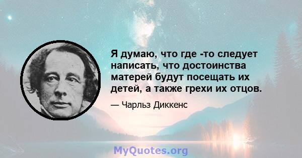 Я думаю, что где -то следует написать, что достоинства матерей будут посещать их детей, а также грехи их отцов.