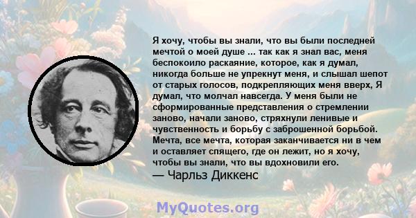 Я хочу, чтобы вы знали, что вы были последней мечтой о моей душе ... так как я знал вас, меня беспокоило раскаяние, которое, как я думал, никогда больше не упрекнут меня, и слышал шепот от старых голосов, подкрепляющих