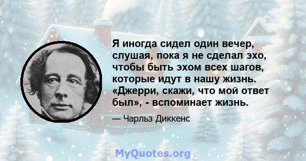 Я иногда сидел один вечер, слушая, пока я не сделал эхо, чтобы быть эхом всех шагов, которые идут в нашу жизнь. «Джерри, скажи, что мой ответ был», - вспоминает жизнь.