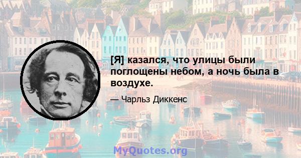 [Я] казался, что улицы были поглощены небом, а ночь была в воздухе.