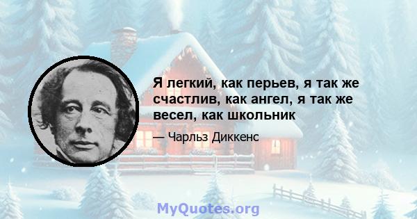 Я легкий, как перьев, я так же счастлив, как ангел, я так же весел, как школьник