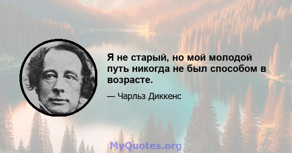 Я не старый, но мой молодой путь никогда не был способом в возрасте.