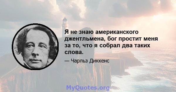 Я не знаю американского джентльмена, бог простит меня за то, что я собрал два таких слова.