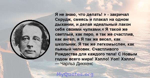 Я не знаю, что делать! » - закричал Скрудж, смеясь и плакал на одном дыхании, и делая идеальный лакон себя своими чулками.« Я такой же светлый, как перо, я так же счастлив, как ангел, я Я так же весел, как школьник. Я