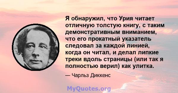 Я обнаружил, что Урия читает отличную толстую книгу, с таким демонстративным вниманием, что его прокатный указатель следовал за каждой линией, когда он читал, и делал липкие треки вдоль страницы (или так я полностью