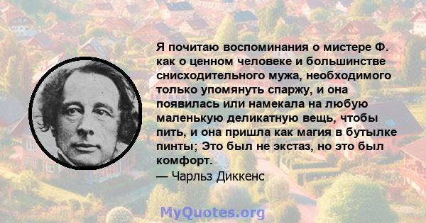 Я почитаю воспоминания о мистере Ф. как о ценном человеке и большинстве снисходительного мужа, необходимого только упомянуть спаржу, и она появилась или намекала на любую маленькую деликатную вещь, чтобы пить, и она