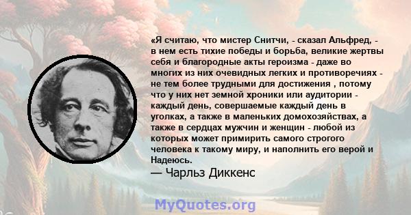 «Я считаю, что мистер Снитчи, - сказал Альфред, - в нем есть тихие победы и борьба, великие жертвы себя и благородные акты героизма - даже во многих из них очевидных легких и противоречиях - не тем более трудными для