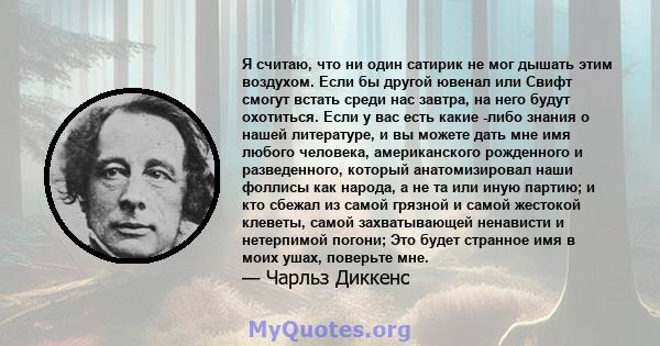 Я считаю, что ни один сатирик не мог дышать этим воздухом. Если бы другой ювенал или Свифт смогут встать среди нас завтра, на него будут охотиться. Если у вас есть какие -либо знания о нашей литературе, и вы можете дать 