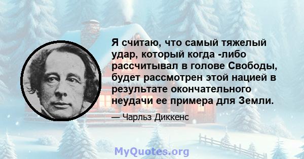 Я считаю, что самый тяжелый удар, который когда -либо рассчитывал в голове Свободы, будет рассмотрен этой нацией в результате окончательного неудачи ее примера для Земли.