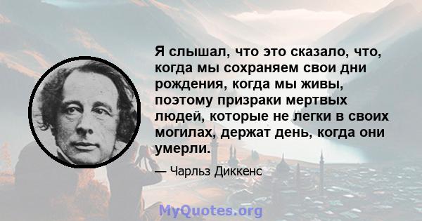 Я слышал, что это сказало, что, когда мы сохраняем свои дни рождения, когда мы живы, поэтому призраки мертвых людей, которые не легки в своих могилах, держат день, когда они умерли.