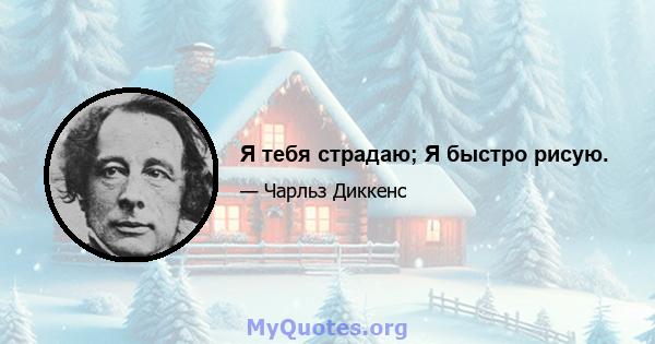 Я тебя страдаю; Я быстро рисую.