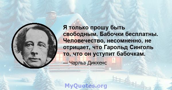 Я только прошу быть свободным. Бабочки бесплатны. Человечество, несомненно, не отрицает, что Гарольд Синголь то, что он уступит бабочкам.