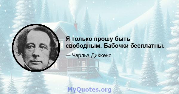 Я только прошу быть свободным. Бабочки бесплатны.