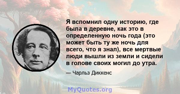 Я вспомнил одну историю, где была в деревне, как это в определенную ночь года (это может быть ту же ночь для всего, что я знал), все мертвые люди вышли из земли и сидели в голове своих могил до утра.