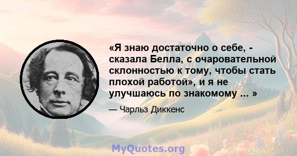 «Я знаю достаточно о себе, - сказала Белла, с очаровательной склонностью к тому, чтобы стать плохой работой», и я не улучшаюсь по знакомому ... »