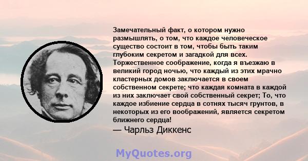 Замечательный факт, о котором нужно размышлять, о том, что каждое человеческое существо состоит в том, чтобы быть таким глубоким секретом и загадкой для всех. Торжественное соображение, когда я въезжаю в великий город