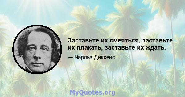 Заставьте их смеяться, заставьте их плакать, заставьте их ждать.