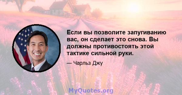 Если вы позволите запугиванию вас, он сделает это снова. Вы должны противостоять этой тактике сильной руки.