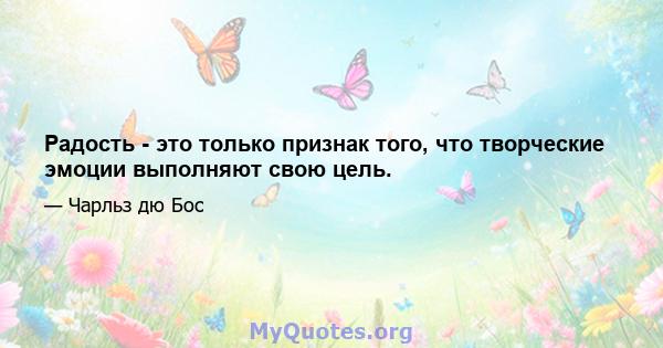 Радость - это только признак того, что творческие эмоции выполняют свою цель.