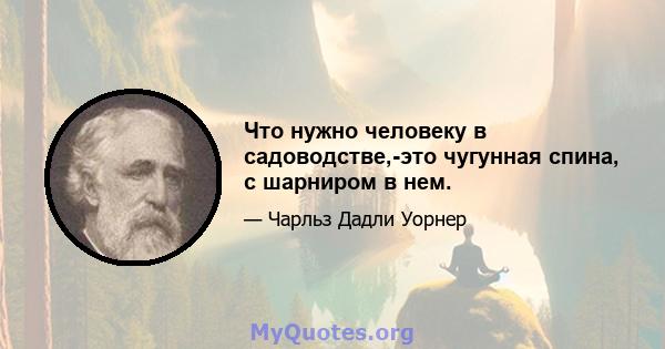 Что нужно человеку в садоводстве,-это чугунная спина, с шарниром в нем.