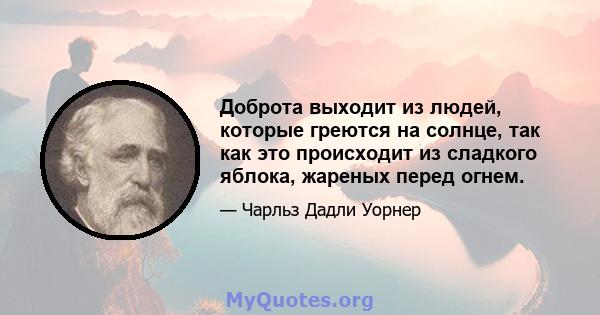 Доброта выходит из людей, которые греются на солнце, так как это происходит из сладкого яблока, жареных перед огнем.