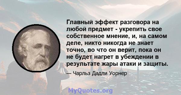 Главный эффект разговора на любой предмет - укрепить свое собственное мнение, и, на самом деле, никто никогда не знает точно, во что он верит, пока он не будет нагрет в убеждении в результате жары атаки и защиты.