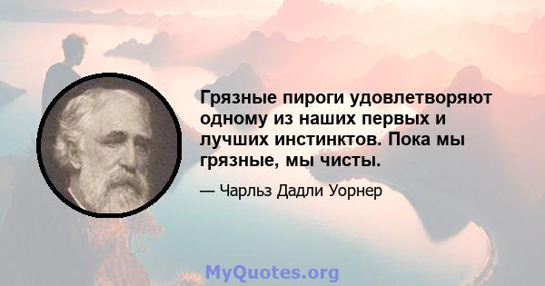 Грязные пироги удовлетворяют одному из наших первых и лучших инстинктов. Пока мы грязные, мы чисты.