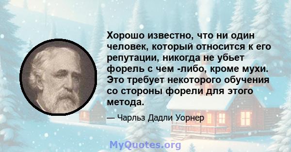 Хорошо известно, что ни один человек, который относится к его репутации, никогда не убьет форель с чем -либо, кроме мухи. Это требует некоторого обучения со стороны форели для этого метода.