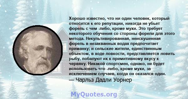 Хорошо известно, что ни один человек, который относится к его репутации, никогда не убьет форель с чем -либо, кроме мухи. Это требует некоторого обучения со стороны форели для этого метода. Некультивированная,