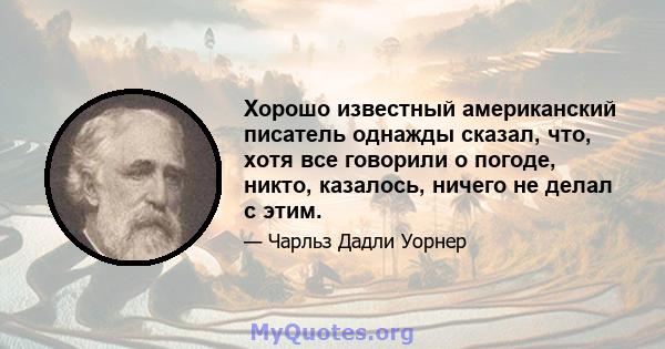 Хорошо известный американский писатель однажды сказал, что, хотя все говорили о погоде, никто, казалось, ничего не делал с этим.