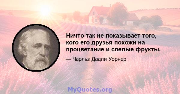 Ничто так не показывает того, кого его друзья похожи на процветание и спелые фрукты.