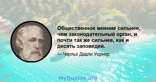 Общественное мнение сильнее, чем законодательный орган, и почти так же сильнее, как и десять заповедей.