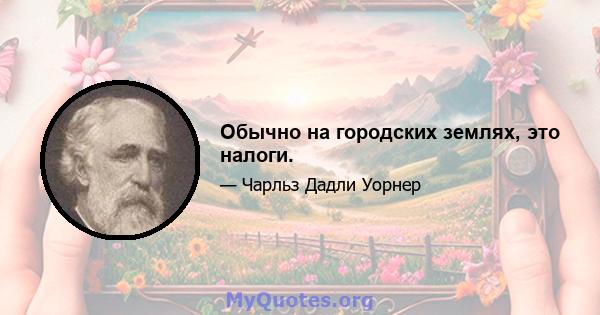 Обычно на городских землях, это налоги.