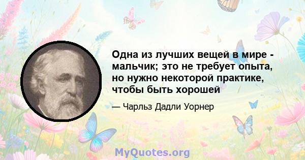 Одна из лучших вещей в мире - мальчик; это не требует опыта, но нужно некоторой практике, чтобы быть хорошей