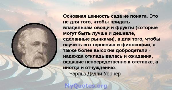 Основная ценность сада не понята. Это не для того, чтобы придать владельцам овощи и фрукты (которые могут быть лучше и дешевле, сделанные рынками), а для того, чтобы научить его терпению и философии, а также более