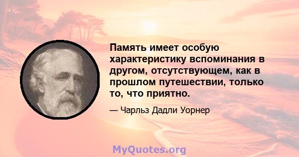 Память имеет особую характеристику вспоминания в другом, отсутствующем, как в прошлом путешествии, только то, что приятно.