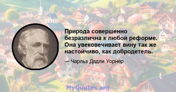 Природа совершенно безразлична к любой реформе. Она увековечивает вину так же настойчиво, как добродетель.