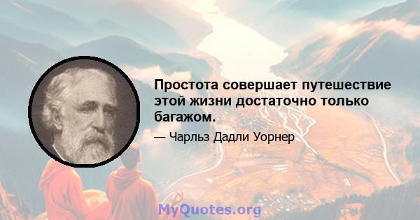 Простота совершает путешествие этой жизни достаточно только багажом.