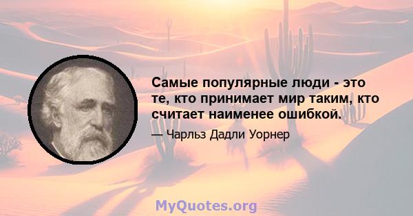 Самые популярные люди - это те, кто принимает мир таким, кто считает наименее ошибкой.