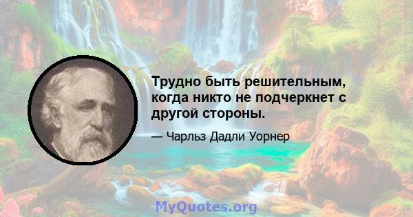 Трудно быть решительным, когда никто не подчеркнет с другой стороны.